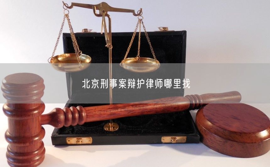 北京刑事案辩护律师哪里找