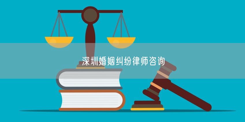 深圳婚姻纠纷律师咨询