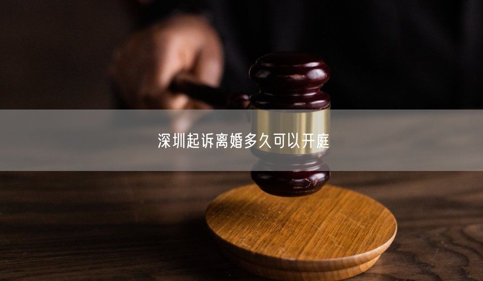 深圳起诉离婚多久可以开庭